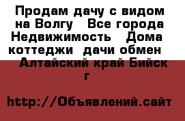 Продам дачу с видом на Волгу - Все города Недвижимость » Дома, коттеджи, дачи обмен   . Алтайский край,Бийск г.